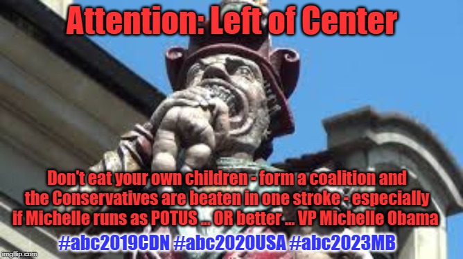 Form a coalition of what's LEFT | Attention: Left of Center; Don't eat your own children - form a coalition and the Conservatives are beaten in one stroke - especially if Michelle runs as POTUS ... OR better ... VP Michelle Obama; #abc2019CDN #abc2020USA #abc2023MB | image tagged in don't eat your own children,trump,pelosi,trump is insane,vp michelle obama | made w/ Imgflip meme maker