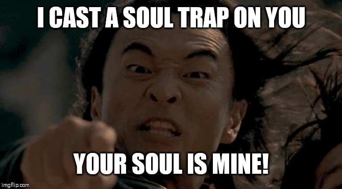 Your soul is mine | I CAST A SOUL TRAP ON YOU; YOUR SOUL IS MINE! | image tagged in your soul is mine | made w/ Imgflip meme maker