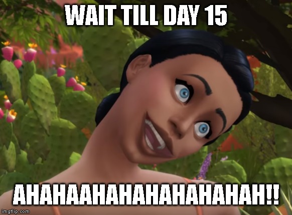 WAIT TILL DAY 15 AHAHAAHAHAHAHAHAHAH!! | made w/ Imgflip meme maker