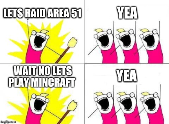 What Do We Want | LETS RAID AREA 51; YEA; YEA; WAIT NO LETS PLAY MINCRAFT | image tagged in memes,what do we want | made w/ Imgflip meme maker