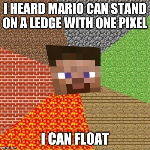 Minecraft Steve | I HEARD MARIO CAN STAND ON A LEDGE WITH ONE PIXEL; I CAN FLOAT | image tagged in minecraft steve | made w/ Imgflip meme maker