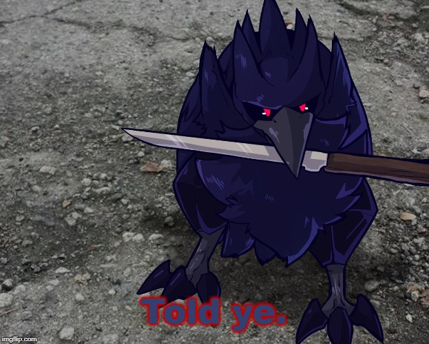 Corviknight with a knife | Told ye. | image tagged in corviknight with a knife | made w/ Imgflip meme maker