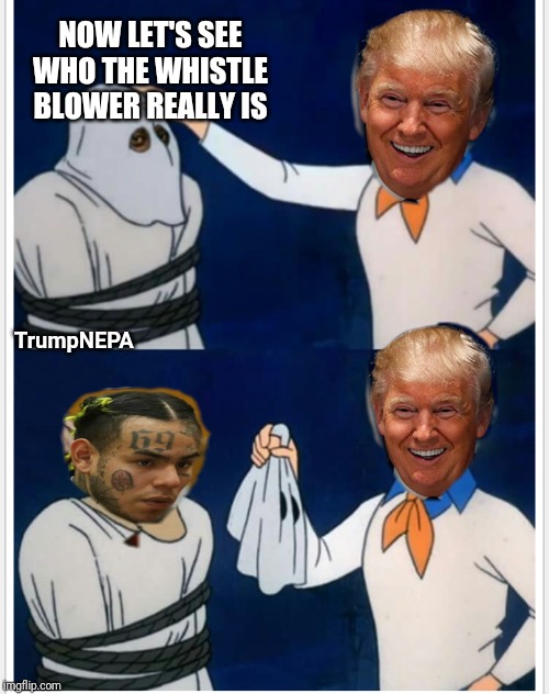 The whistle blower | NOW LET'S SEE WHO THE WHISTLE BLOWER REALLY IS; TrumpNEPA | image tagged in president trump,6ix9ine | made w/ Imgflip meme maker