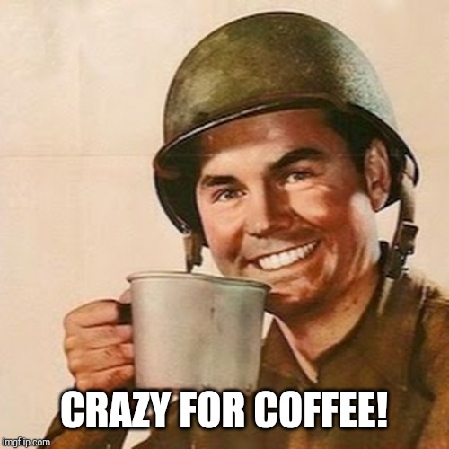 Coffee Soldier | CRAZY FOR COFFEE! | image tagged in coffee soldier | made w/ Imgflip meme maker