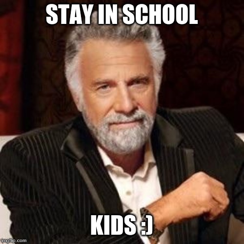 I don't always | STAY IN SCHOOL KIDS :) | image tagged in i don't always | made w/ Imgflip meme maker