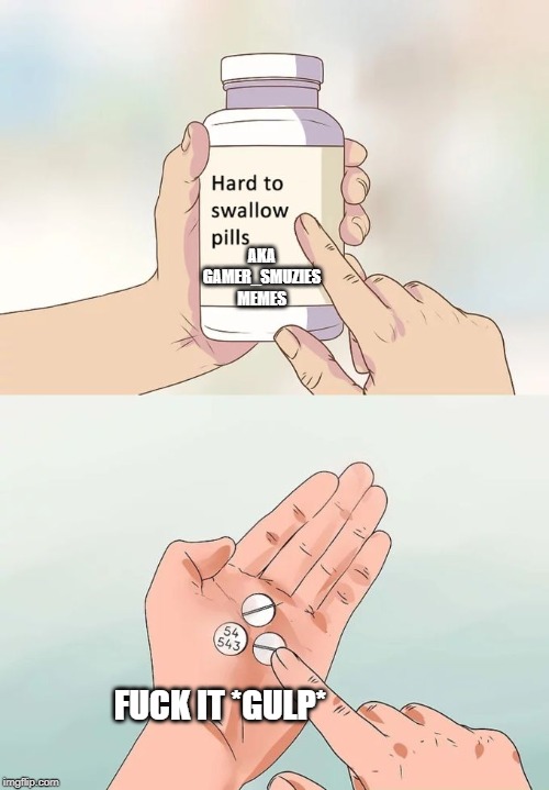 Hard To Swallow Pills Meme | AKA GAMER_SMUZIES MEMES F**K IT *GULP* | image tagged in memes,hard to swallow pills | made w/ Imgflip meme maker