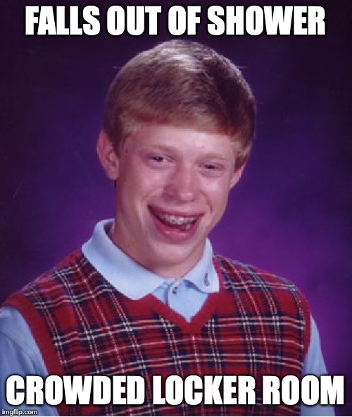 Bad Luck Brian Meme | FALLS OUT OF SHOWER CROWDED LOCKER ROOM | image tagged in memes,bad luck brian | made w/ Imgflip meme maker