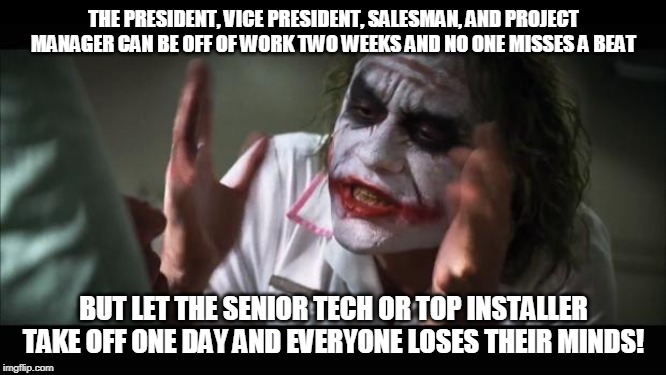 And everybody loses their minds | THE PRESIDENT, VICE PRESIDENT, SALESMAN, AND PROJECT MANAGER CAN BE OFF OF WORK TWO WEEKS AND NO ONE MISSES A BEAT; BUT LET THE SENIOR TECH OR TOP INSTALLER TAKE OFF ONE DAY AND EVERYONE LOSES THEIR MINDS! | image tagged in memes,and everybody loses their minds | made w/ Imgflip meme maker