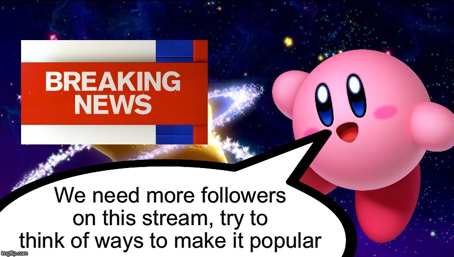 Kirby Breaking News | We need more followers on this stream, try to think of ways to make it popular | image tagged in kirby breaking news | made w/ Imgflip meme maker