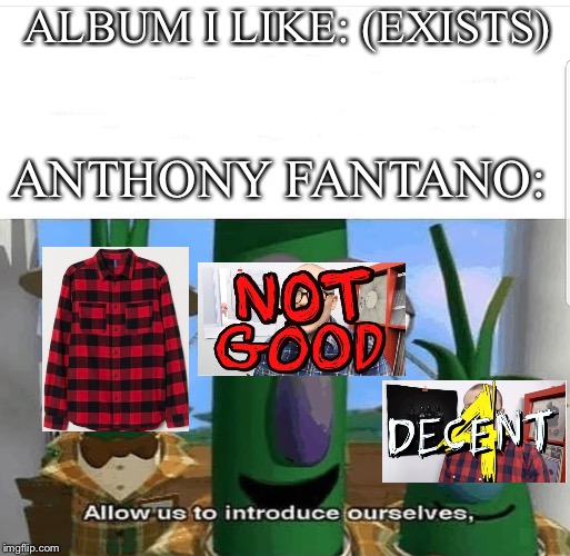 Allow us to introduce ourselves | ALBUM I LIKE: (EXISTS); ANTHONY FANTANO: | image tagged in allow us to introduce ourselves | made w/ Imgflip meme maker