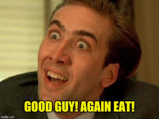 Nicolas cage | GOOD GUY! AGAIN EAT! | image tagged in nicolas cage | made w/ Imgflip meme maker