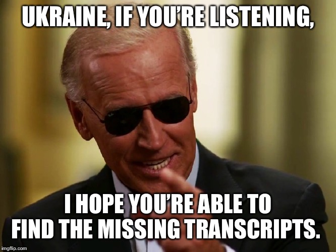 Cool Joe Biden | UKRAINE, IF YOU’RE LISTENING, I HOPE YOU’RE ABLE TO FIND THE MISSING TRANSCRIPTS. | image tagged in cool joe biden,AdviceAnimals | made w/ Imgflip meme maker