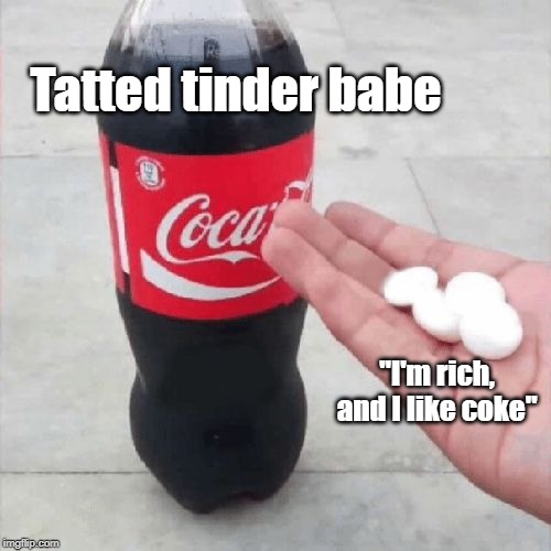 Mutual attraction | Tatted tinder babe; "I'm rich, and I like coke" | image tagged in tinder babe,coke and mentos | made w/ Imgflip meme maker