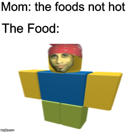 Mom: the foods not hot; The Food: | made w/ Imgflip meme maker