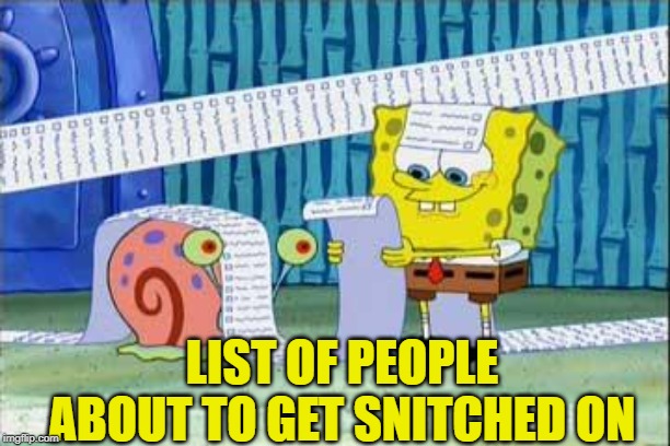 Spongebob's List | LIST OF PEOPLE ABOUT TO GET SNITCHED ON | image tagged in spongebob's list | made w/ Imgflip meme maker
