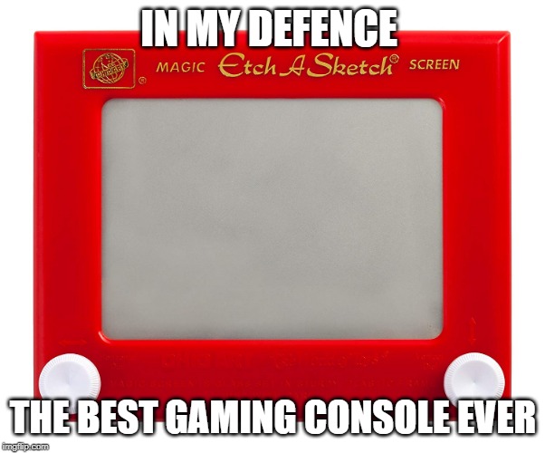 IN MY DEFENCE; THE BEST GAMING CONSOLE EVER | image tagged in gaming | made w/ Imgflip meme maker