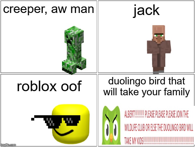 Blank Comic Panel 2x2 Meme | creeper, aw man; jack; duolingo bird that will take your family; roblox oof | image tagged in memes,blank comic panel 2x2 | made w/ Imgflip meme maker