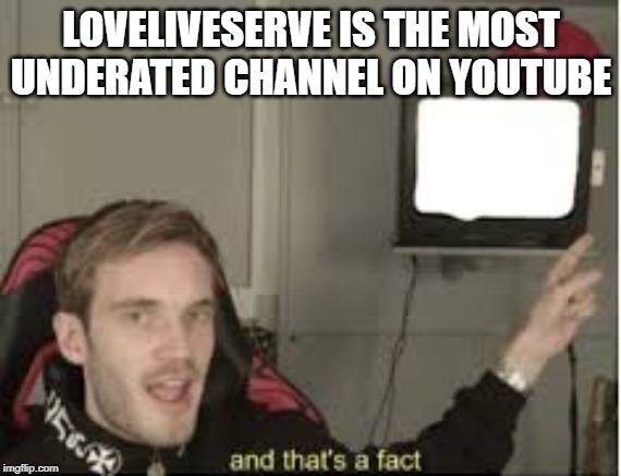 And thats a fact | LOVELIVESERVE IS THE MOST UNDERATED CHANNEL ON YOUTUBE | image tagged in and thats a fact | made w/ Imgflip meme maker