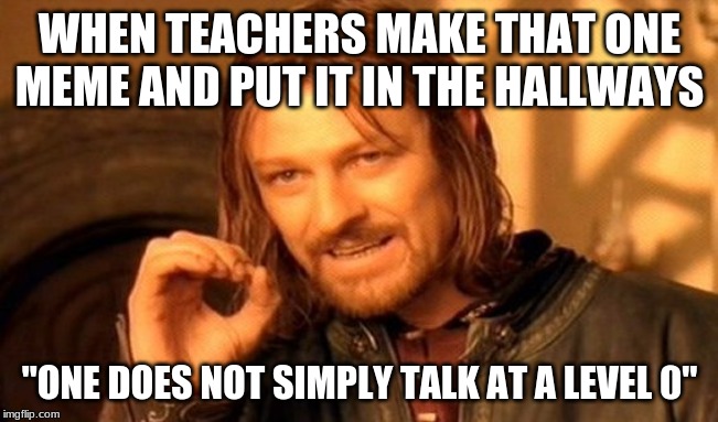 One Does Not Simply | WHEN TEACHERS MAKE THAT ONE MEME AND PUT IT IN THE HALLWAYS; "ONE DOES NOT SIMPLY TALK AT A LEVEL 0" | image tagged in memes,one does not simply | made w/ Imgflip meme maker