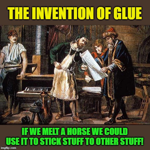 the invention of glue | THE INVENTION OF GLUE; IF WE MELT A HORSE WE COULD USE IT TO STICK STUFF TO OTHER STUFF! | image tagged in renaissance,invention,glue | made w/ Imgflip meme maker