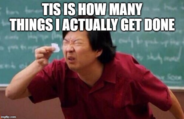 List of people I trust | TIS IS HOW MANY THINGS I ACTUALLY GET DONE | image tagged in list of people i trust | made w/ Imgflip meme maker