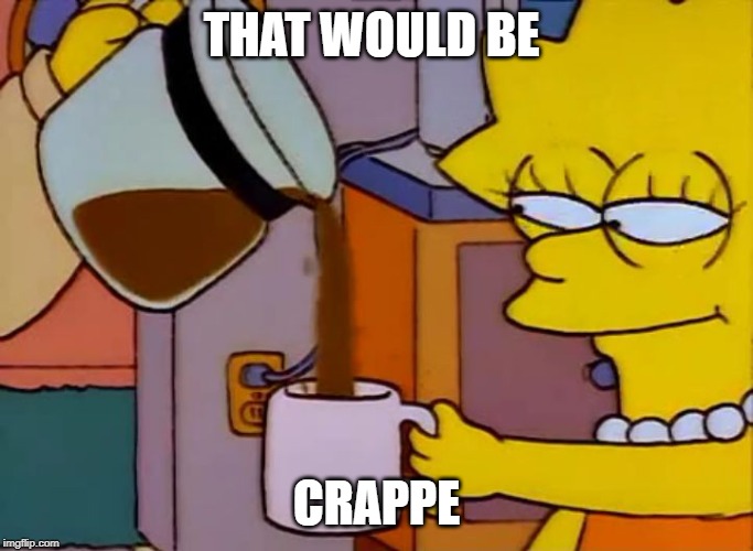 Lisa Simpson Coffee That x shit | THAT WOULD BE CRAPPE | image tagged in lisa simpson coffee that x shit | made w/ Imgflip meme maker