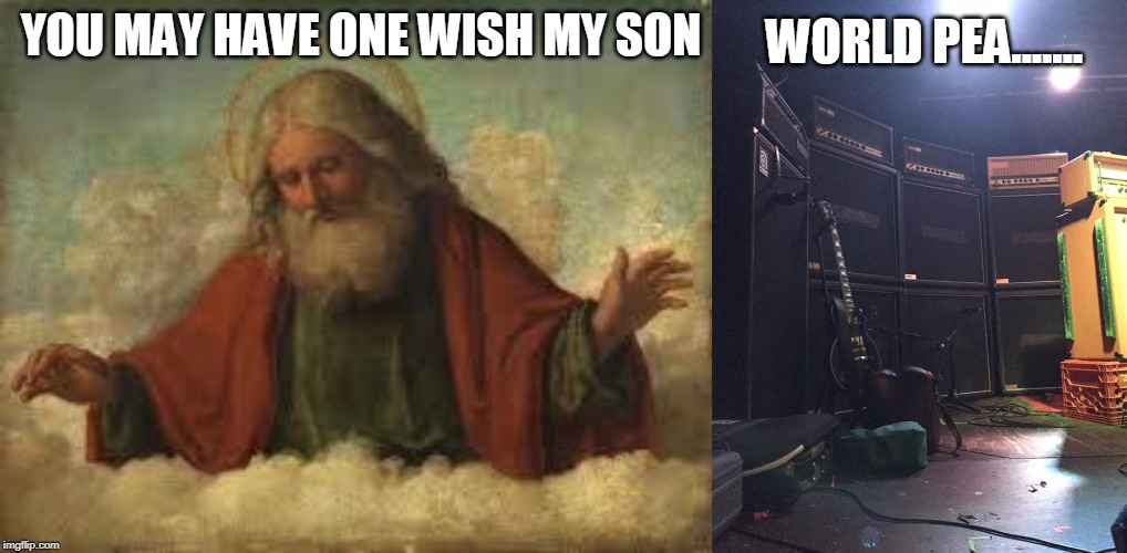 World peace is overrated anyways | WORLD PEA....... YOU MAY HAVE ONE WISH MY SON | image tagged in god,doom,music,metal,first world metal problems,stoner | made w/ Imgflip meme maker