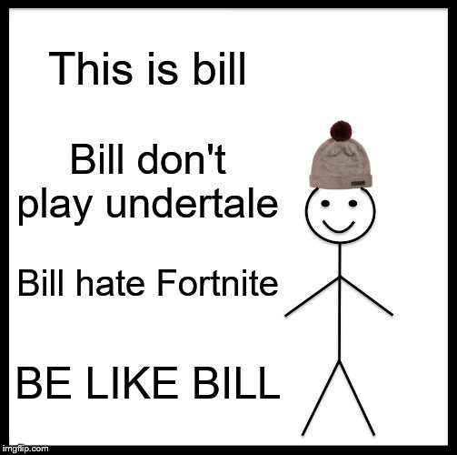 Be Like Bill Meme | This is bill; Bill don't play undertale; Bill hate Fortnite; BE LIKE BILL | image tagged in memes,be like bill | made w/ Imgflip meme maker