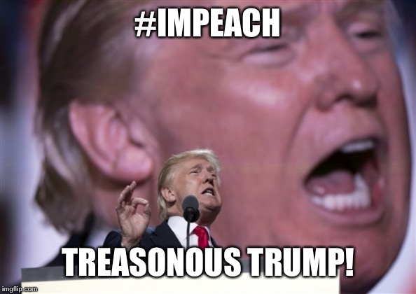 Impeach Treasonous Trump | #IMPEACH; TREASONOUS TRUMP! | image tagged in trump,impeach trump,treason,loser,trump impeachment | made w/ Imgflip meme maker