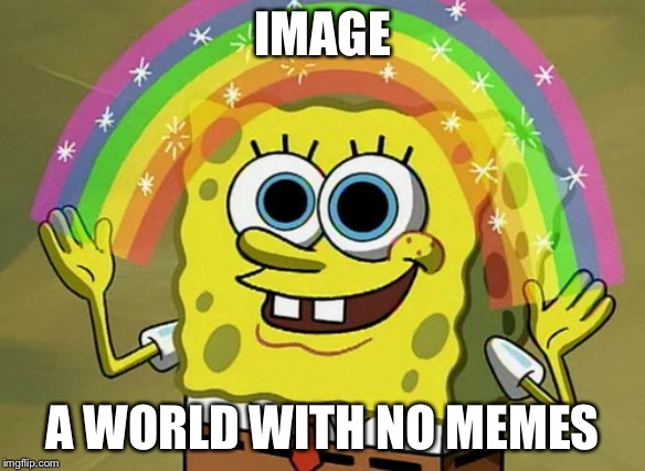 Imagination Spongebob Meme | IMAGE; A WORLD WITH NO MEMES | image tagged in memes,imagination spongebob | made w/ Imgflip meme maker