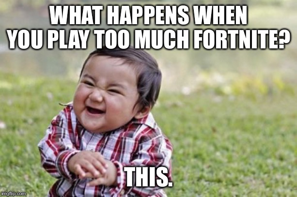 Evil Toddler | WHAT HAPPENS WHEN YOU PLAY TOO MUCH FORTNITE? THIS. | image tagged in memes,evil toddler | made w/ Imgflip meme maker