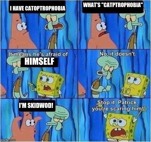 Scaring Squidward | WHAT'S "CATPTROPHOBIA"; I HAVE CATOPTROPHOBIA; HIMSELF; I'M SKIDWOD! | image tagged in scaring squidward | made w/ Imgflip meme maker