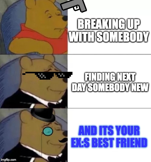 Fancy pooh | BREAKING UP WITH SOMEBODY; FINDING NEXT DAY SOMEBODY NEW; AND ITS YOUR EX:S BEST FRIEND | image tagged in fancy pooh | made w/ Imgflip meme maker