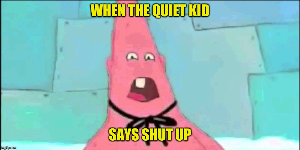 patrick the star | WHEN THE QUIET KID; SAYS SHUT UP | image tagged in patrick the star | made w/ Imgflip meme maker