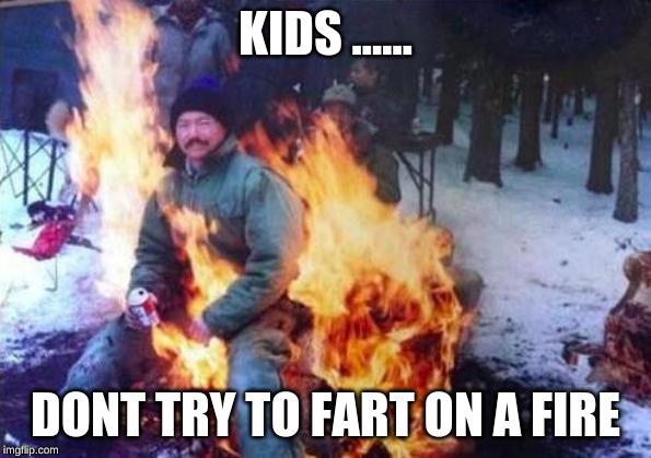 LIGAF Meme | KIDS ...... DONT TRY TO FART ON A FIRE | image tagged in memes,ligaf | made w/ Imgflip meme maker