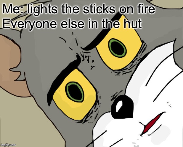 Unsettled Tom | Me: lights the sticks on fire; Everyone else in the hut | image tagged in memes,unsettled tom | made w/ Imgflip meme maker