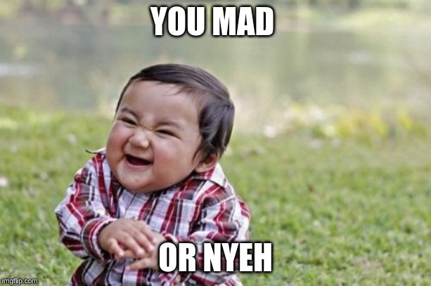 Evil Toddler | YOU MAD; OR NYEH | image tagged in memes,evil toddler | made w/ Imgflip meme maker