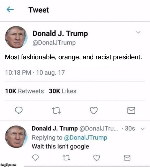 Trump Twitter | Most fashionable, orange, and racist president. | image tagged in trump twitter | made w/ Imgflip meme maker