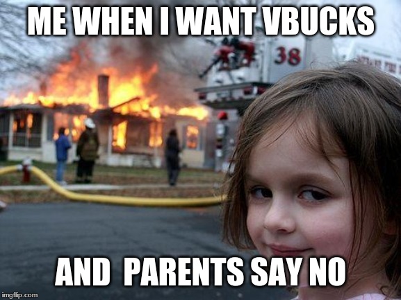 Disaster Girl | ME WHEN I WANT VBUCKS; AND  PARENTS SAY NO | image tagged in memes,disaster girl | made w/ Imgflip meme maker