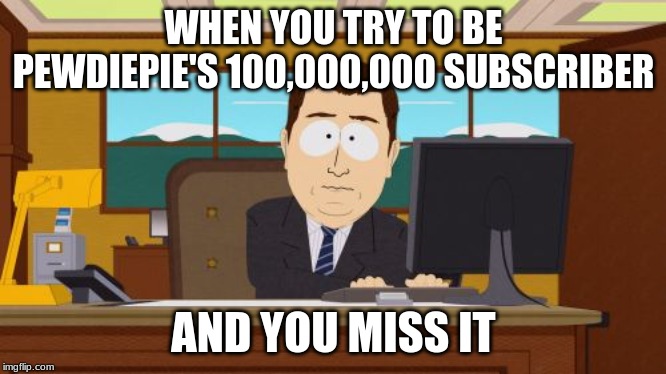 Aaaaand Its Gone Meme | WHEN YOU TRY TO BE PEWDIEPIE'S 100,000,000 SUBSCRIBER; AND YOU MISS IT | image tagged in memes,aaaaand its gone | made w/ Imgflip meme maker