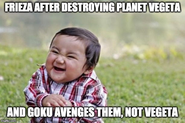 Evil Toddler Meme | FRIEZA AFTER DESTROYING PLANET VEGETA; AND GOKU AVENGES THEM, NOT VEGETA | image tagged in memes,evil toddler | made w/ Imgflip meme maker