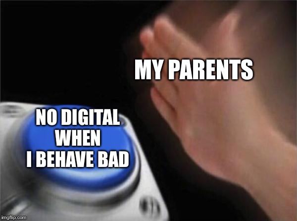 Blank Nut Button | MY PARENTS; NO DIGITAL WHEN I BEHAVE BAD | image tagged in memes,blank nut button | made w/ Imgflip meme maker