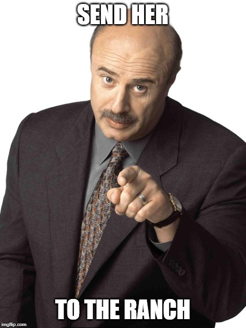 Dr Phil Pointing | SEND HER TO THE RANCH | image tagged in dr phil pointing | made w/ Imgflip meme maker