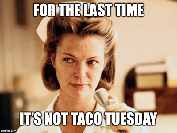 Nurse Ratched | FOR THE LAST TIME IT’S NOT TACO TUESDAY | image tagged in nurse ratched | made w/ Imgflip meme maker