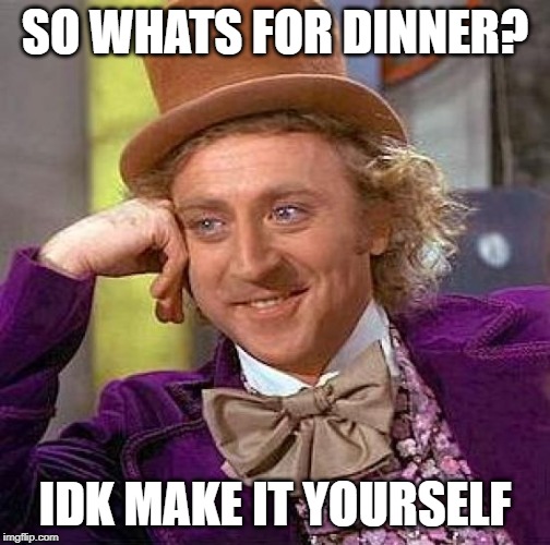 Creepy Condescending Wonka Meme | SO WHATS FOR DINNER? IDK MAKE IT YOURSELF | image tagged in memes,creepy condescending wonka | made w/ Imgflip meme maker