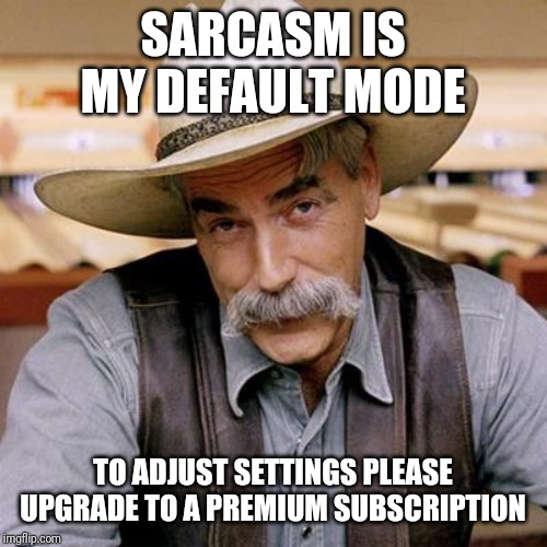 SARCASM COWBOY | SARCASM IS MY DEFAULT MODE; TO ADJUST SETTINGS PLEASE UPGRADE TO A PREMIUM SUBSCRIPTION | image tagged in sarcasm cowboy | made w/ Imgflip meme maker