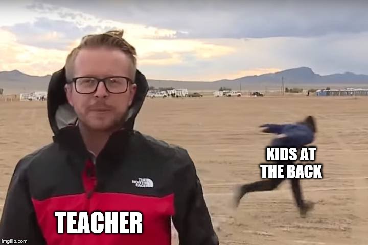 kids at the back | KIDS AT THE BACK; TEACHER | image tagged in area 51 naruto runner,kids at the back | made w/ Imgflip meme maker