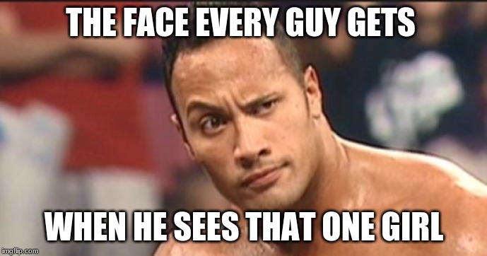 The Rock Eyebrow | THE FACE EVERY GUY GETS; WHEN HE SEES THAT ONE GIRL | image tagged in the rock eyebrow | made w/ Imgflip meme maker