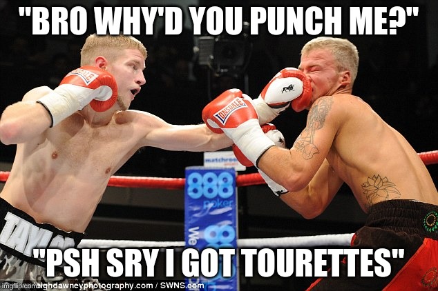 White Boxers | ''BRO WHY'D YOU PUNCH ME?''; ''PSH SRY I GOT TOURETTES'' | image tagged in white boxers | made w/ Imgflip meme maker