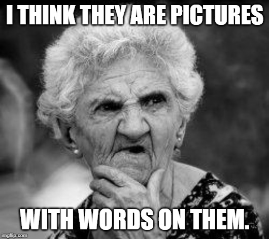 confused old lady | I THINK THEY ARE PICTURES WITH WORDS ON THEM. | image tagged in confused old lady | made w/ Imgflip meme maker